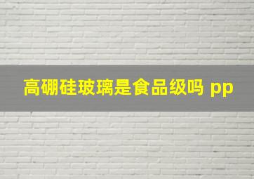 高硼硅玻璃是食品级吗 pp